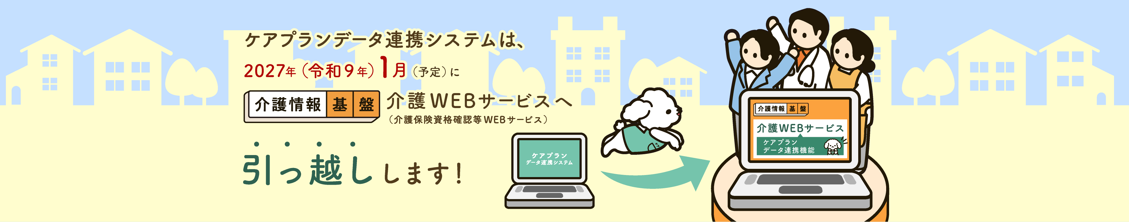 ケアプランデータ連携システムは、2027年（令和９年）1月（予定）に介護情報基盤の介護WEBサービス（介護保険資格確認等WEBサービス）へ引っ越しします！